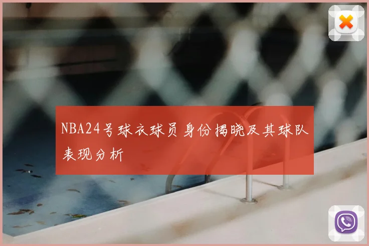 NBA24号球衣球员身份揭晓及其球队表现分析
