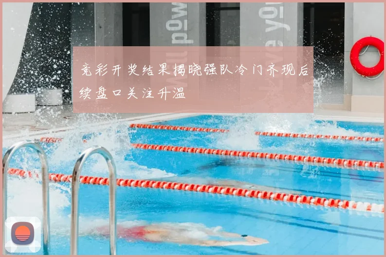 竞彩开奖结果揭晓强队冷门齐现后续盘口关注升温