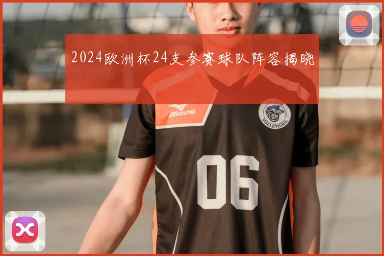 2024欧洲杯24支参赛球队阵容揭晓