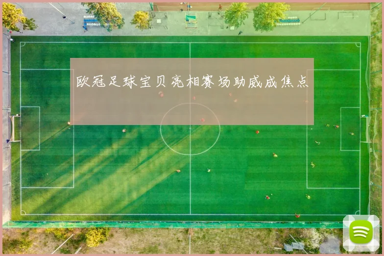 欧冠足球宝贝亮相赛场助威成焦点