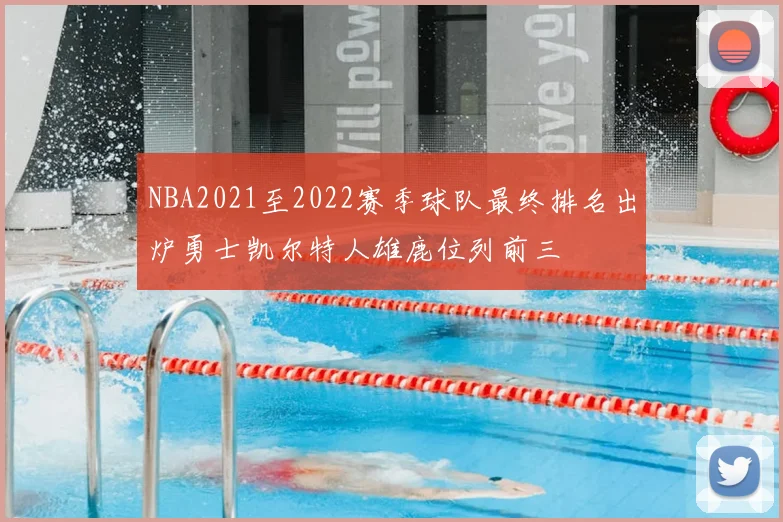 NBA2021至2022赛季球队最终排名出炉勇士凯尔特人雄鹿位列前三
