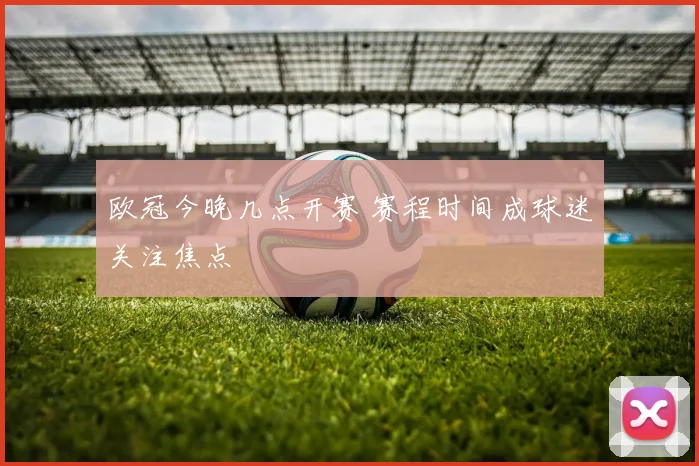 欧冠今晚几点开赛 赛程时间成球迷关注焦点