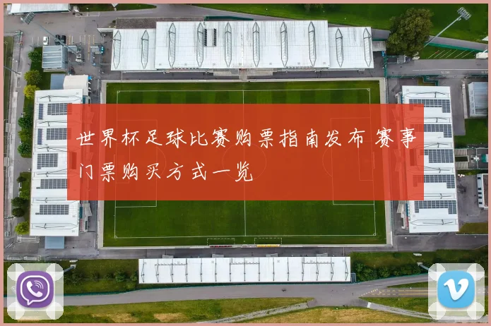 世界杯足球比赛购票指南发布 赛事门票购买方式一览