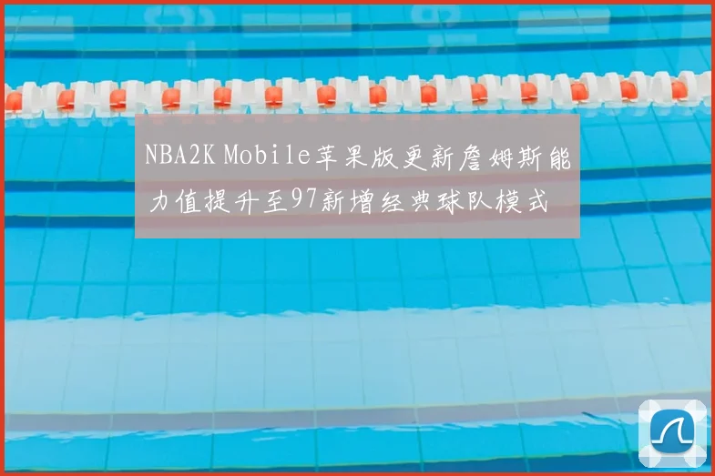 NBA2K Mobile苹果版更新詹姆斯能力值提升至97新增经典球队模式