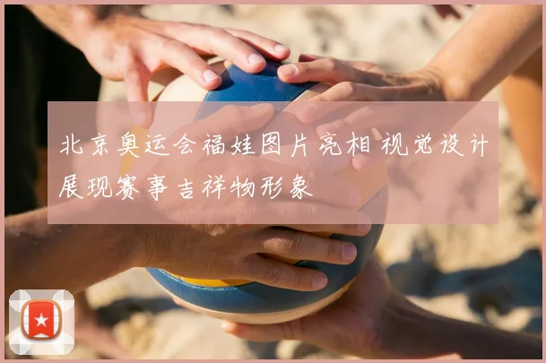 北京奥运会福娃图片亮相 视觉设计展现赛事吉祥物形象