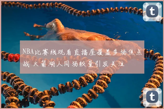 NBA比赛线观看直播屋覆盖多场焦点战 火箭湖人同场较量引发关注